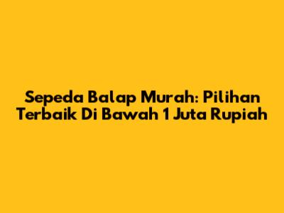 Sepeda Balap Murah: Pilihan Terbaik Di Bawah 1 Juta Rupiah