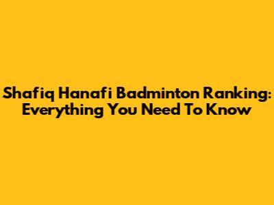 Shafiq Hanafi Badminton Ranking: Everything You Need To Know