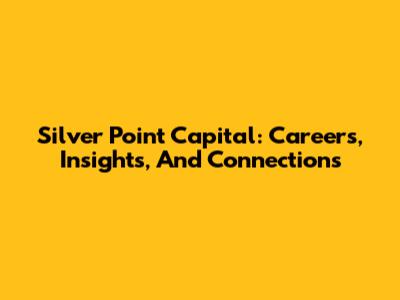Silver Point Capital: Careers, Insights, And Connections