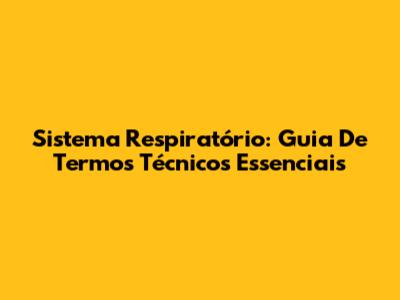 Sistema Respiratório: Guia De Termos Técnicos Essenciais