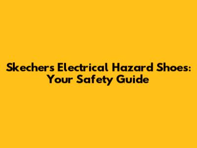 Skechers Electrical Hazard Shoes: Your Safety Guide