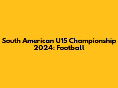 South American U15 Championship 2024: Football