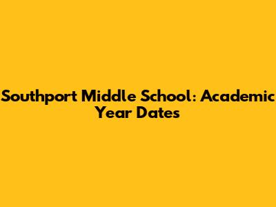 Southport Middle School: Academic Year Dates