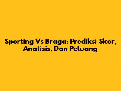 Sporting Vs Braga: Prediksi Skor, Analisis, Dan Peluang