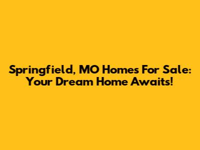 Springfield, MO Homes For Sale: Your Dream Home Awaits!