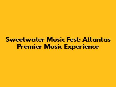 Sweetwater Music Fest: Atlanta's Premier Music Experience