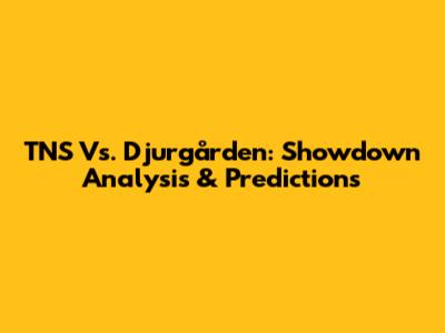 TNS Vs. Djurgården: Showdown Analysis & Predictions