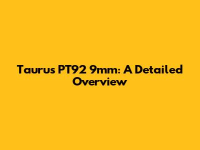 Taurus PT92 9mm: A Detailed Overview