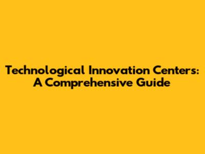 Technological Innovation Centers: A Comprehensive Guide