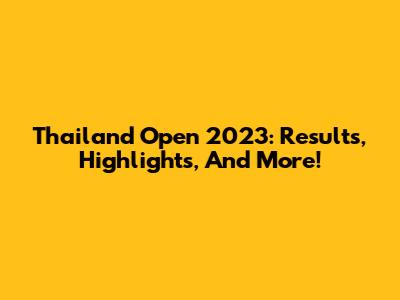 Thailand Open 2023: Results, Highlights, And More!