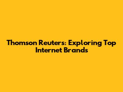 Thomson Reuters: Exploring Top Internet Brands