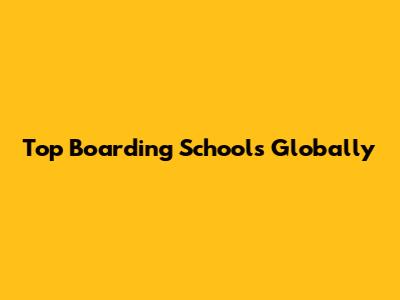 Top Boarding Schools Globally