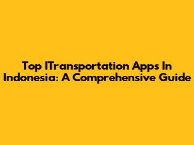 Top ITransportation Apps In Indonesia: A Comprehensive Guide