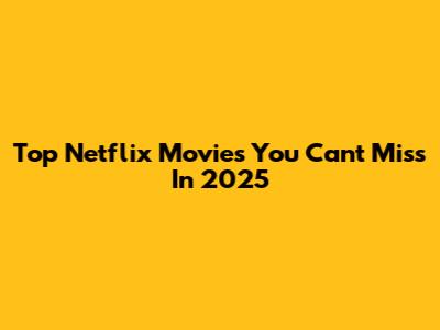 Top Netflix Movies You Can't Miss In 2025
