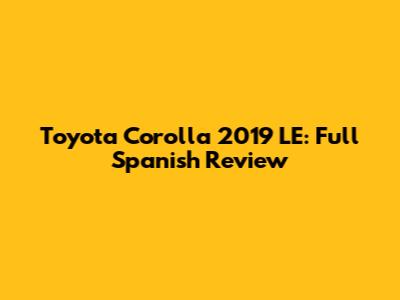 Toyota Corolla 2019 LE: Full Spanish Review