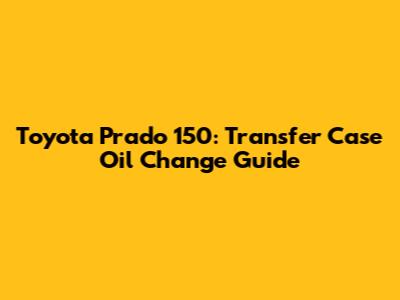 Toyota Prado 150: Transfer Case Oil Change Guide