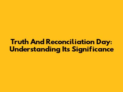 Truth And Reconciliation Day: Understanding Its Significance