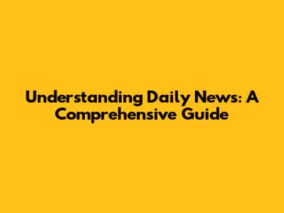 Understanding Daily News: A Comprehensive Guide