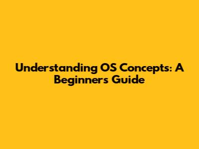 Understanding OS Concepts: A Beginner's Guide