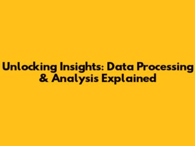 Unlocking Insights: Data Processing & Analysis Explained