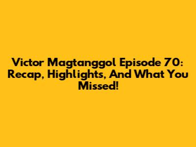 Victor Magtanggol Episode 70: Recap, Highlights, And What You Missed!