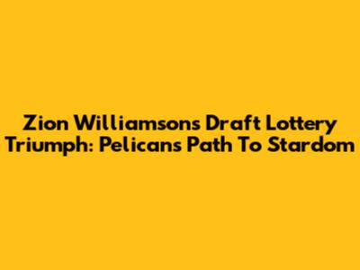 Zion Williamson's Draft Lottery Triumph: Pelicans' Path To Stardom